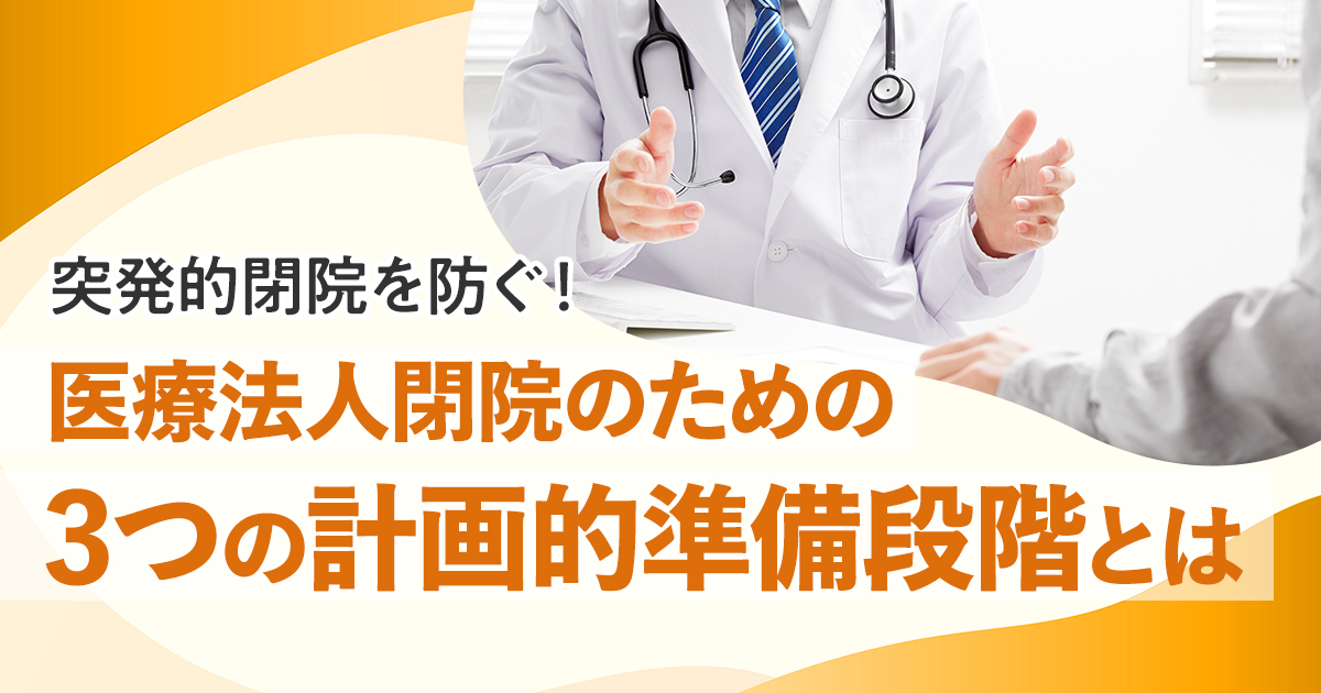 突発的閉院を防ぐ！医療法人閉院のための3つの計画的準備段階とは