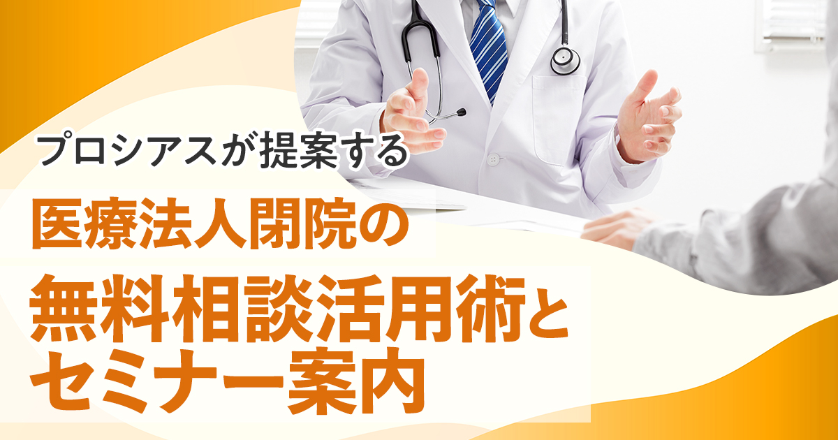 プロシアスが提案する医療法人閉院の無料相談活用術とセミナー案内